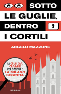 SOTTO LE GUGLIE DENTRO I CORTILI - LA GUIDA GAME PER SCOPRIRE LA MILANO SEGRETA
