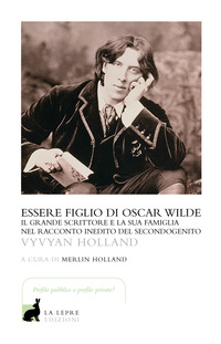 ESSERE FIGLIO DI OSCAR WILDE - IL GRANDE SCRITTORE E LA SUA FAMIGLIA NEL RACCONTO INEDITO DEL