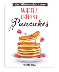 WAFFLE CREPES E PANCAKES - OLTRE 100 RICETTE DOLCI E SALATE