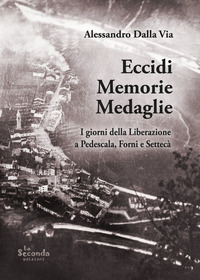 ECCIDI MEMORIE MEDAGLIE - I GIORNI DELLA LIBERAZIONE A PEDESCALA FORNI E SETTECA\'