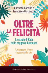 OLTRE LA FELICITA\' - LA MAGIA DI KALA NELLA SAGGEZZA HAWAIANA