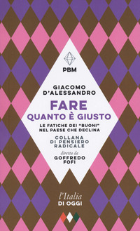 FARE QUANTO E\' GIUSTO - LE FATICHE DEI BUONI NEL PAESE CHE DECLINA