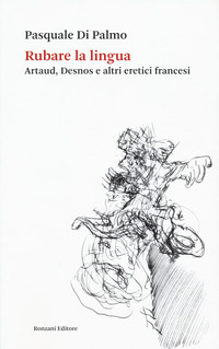 RUBARE LA LINGUA - ARTAUD DESNOS E ALTRI ERETICI FRANCESI