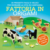 FATTORIA IN ORIGAMI - 35 PROGETTI FACILI E VELOCI PER RICREARE LA VITA IN CAMPAGNA