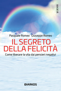 SEGRETO DELLA FELICITA\' - COME LIBERARE LA VITA DAI PENSIERI NEGATIVI
