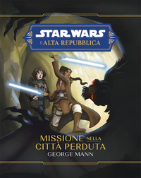 MISSIONE NELLA CITTA\' PERDUTA - STAR WARS L\'ALTA REPUBBLICA