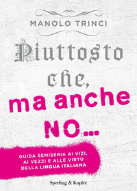 PIUTTOSTO CHE MA ANCHE NO - GUIDA SEMISERIA AI VIZI AI VEZZI E ALLE VIRTU\' DELLA LINGUA ITALIANA