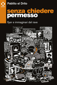 SENZA CHIEDERE PERMESSO - FLYER E IMMAGINARI DEL RAVE