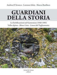 GUARDIANI DELLA STORIA - LE FORTIFICAZIONI NEL GEMONESE 1940 - 1992 VALLO ALPINO BLAUE LINIE