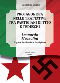 LEONARDO MUZZOLINI - PROTAGONISTA NELLE TRATTATIVE TRA PARTIGIANI DI TITO E TEDESCHI - ALPINO