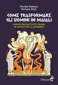 COME TRASFORMARE GLI UOMINI IN MAIALI - PIANTE PSICOATTIVE E VELENI IN ANTICHI MITI E LEGGENDE