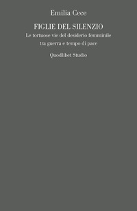FIGLIE DEL SILENZIO - LE TORTUOSE VIE DEL DESIDERIO FEMMINILE TRA GUERRA E TEMPO DI PACE