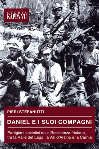 DANIEL E I SUOI COMPAGNI - PARTIGIANI SOVIETICI NELLA RESISTENZA FRIULANA TRA LA VALLE DEL LAGO LA
