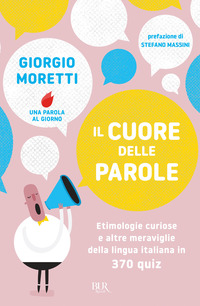 CUORE DELLE PAROLE - ETIMOLOGIE CURIOSE E ALTRE MERAVIGLIE DELLA LINGUA ITALIANA IN 370 QUIZ