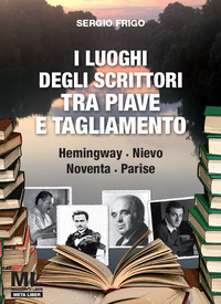 LUOGHI DEGLI SCRITTORI TRA PIAVE E TAGLIAMENTO-HEMINGWAY NIEVO NOVENTA PARISE