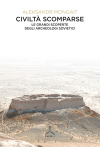 CIVILTA\' SCOMPARSE - LE GRANDI SCOPERTE DEGLI ARCHEOLOGI SOVIETICI