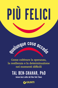 PIU\' FELICI QUALUNQUE COSA ACCADA - COME COLTIVARE LA SPERANZA LA RESILIENZA E LA DETERMINAZIONE