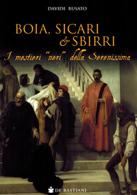 BOIA SICARI E SBIRRI - I MESTIERI NERI DELLA SERENISSIMA