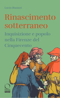 RINASCIMENTO SOTTERRANEO - INQUISIZIONE E POPOLO NELLA FIRENZE DEL CINQUECENTO