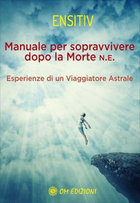 MANUALE PER SOPRAVVIVERE DOPO LA MORTE - ESPERIENZE DI UN VIAGGIATORE ASTRALE