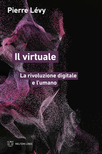 VIRTUALE - LA RIVOLUZIONE DIGITALE E L\'UMANO