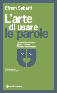 ARTE DI USARE LE PAROLE. PER OTTENERE CONSENSO, GESTIRE I CONFLITTI, DIVENTARE INDIMENTICABILI