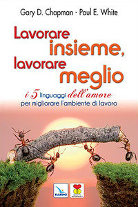 LAVORARE INSIEME LAVORARE MEGLIO - I 5 LINGUAGGI DELL\'AMORE PER MIGLIORARE L\'AMBIENTE DI LA