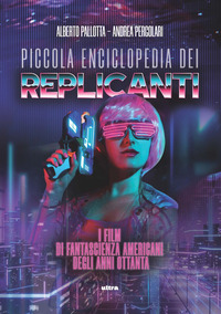 PICCOLA ENCICLOPEDIA DEI REPLICANTI - I FILM DI FANTASCIENZA AMERICANI DEGLI ANNI OTTANTA