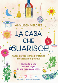 CASA CHE GUARISCE - GUIDA PRATICA STANZA PER STANZA ALLE VIBRAZIONI POSITIVE