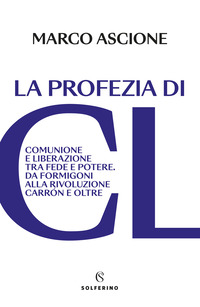 PROFEZIA DI CL - COMUNIONE E LIBERAZIONE TRA FEDE E POTERE