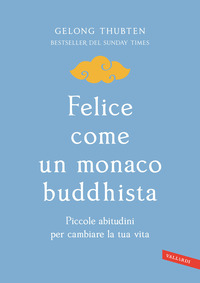FELICE COME UN MONACO BUDDHISTA - PICCOLE ABITUDINI PER CAMBIARE LA TUA VITA