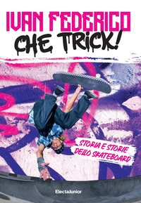 CHE TRICK - STORIA E STORIE DELLO SKATEBOARD