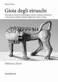 GIOIA DEGLI ETRUSCHI. RISCOPERTA, FASCINO ARCHEOLOGICO, STORICO, ARTISTICO, LETTERARIO E DI COSTUME