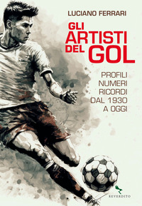 ARTISTI DEL GOL - PROFILI NUMERI RICORDI DAL 1930 A OGGI