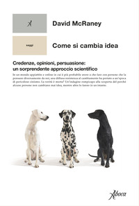 COME SI CAMBIA IDEA - CREDENZE OPINIONI PERSUASIONE UN SORPRENDENTE APPROCCIO SCIENTIFICO