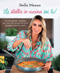 STELLA IN CUCINA SEI TU ! RICETTE RAPIDE E GUSTOSE PER UNA VITA SEMPRE DI CORSA