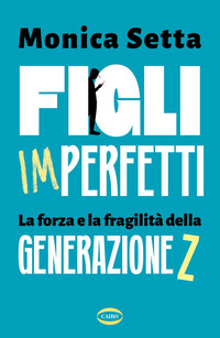 FIGLI IMPERFETTI - LA FORZA E LA FRAGILITA\' DELLA GENERAZIONE Z