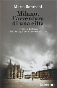 MILANO - L\'AVVENTURA DI UNA CITTA\' TRE SECOLI DI STORIE IDEE BATTAGLIE CHE HANNO FATTO L\'ITALIA