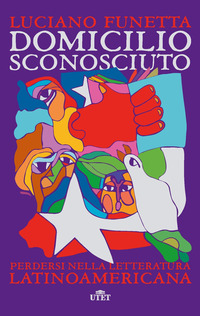 DOMICILIO SCONOSCIUTO - PERDERSI NELLA LETTERATURA LATINOAMERICANA