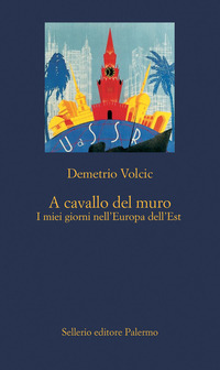 A CAVALLO DEL MURO - I MIEI GIORNI NELL\'EUROPA DELL\'EST