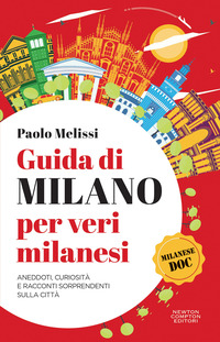 GUIDA DI MILANO PER VERI MILANESI - ANEDDOTI CURIOSITA\' E RACCONTI SORPRENDENTI SULLA CITTA\'