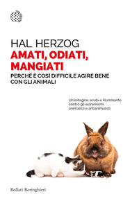 AMATI ODIATI MANGIATI - PERCHE\' E\' COSI\' DIFFICILE AGIRE BENE CON GLI ANIMALI