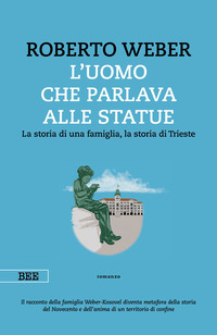 UOMO CHE PARLAVA ALLE STATUE - LA STORIA DI UNA FAMIGLIA - LA STORIA DI TRIESTE