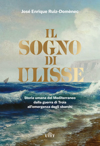 SOGNO DI ULISSE - STORIA UMANA DEL MEDITERRANEO DALLA GUERRA DI TROIA ALL\'EMERGENZA DEGLI SBARCHI