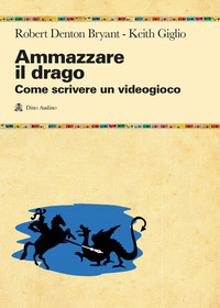 AMMAZZARE IL DRAGO - COME SCRIVERE UN VIDEOGIOCO