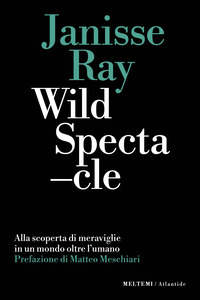 WILD SPECTACLE ALLA SCOPERTA DI MERAVIGLIE IN UN MONDO OLTRE L\'UMANO