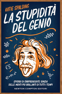 STUPIDITA\' DEL GENIO - EPISODI DI SORPRENDENTE IDIOZIA DELLE MENTI PIU\' BRILLANTI DI TUTTI I TEMP