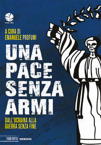 PACE SENZA ARMI - DALL\'UCRAINA ALLA GUERRA SENZA FINE