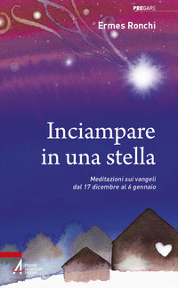 INCIAMPARE IN UNA STELLA - MEDITAZIONI SUI VANGELI DAL 17 DICEMBRE AL 6 GENNAIO