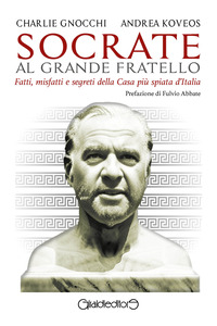 SOCRATE AL GRANDE FRATELLO - FATTI MISFATTI E SEGRETI DELLA CASA PIU\' SPIATA D\'ITALIA